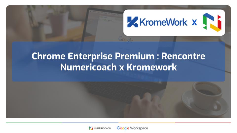 Illustration de l'article Chrome Enterprise Premium : Rencontre Numericoach x Kromework 